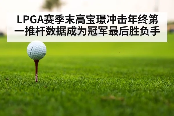 LPGA赛季末高宝璟冲击年终第一推杆数据成为冠军最后胜负手