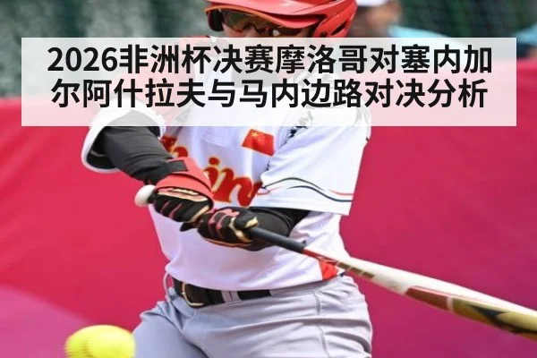 2026非洲杯决赛摩洛哥对塞内加尔阿什拉夫与马内边路对决分析